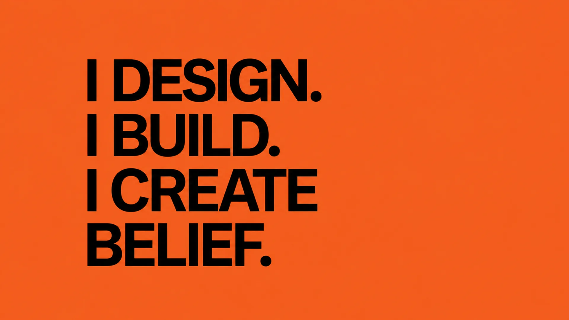 Bold black uppercase text on a plain orange background reading I DESIGN. I BUILD. I CREATE BELIEF.