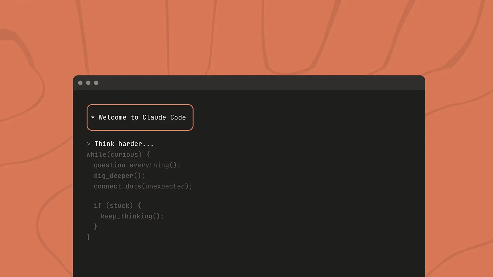 A dark terminal on a terracotta background shows a boxed line, "* Welcome to Claude Code", then "> Think harder..." above grey pseudocode reading "while(curious) {", "question everything();", "dig_deeper();".